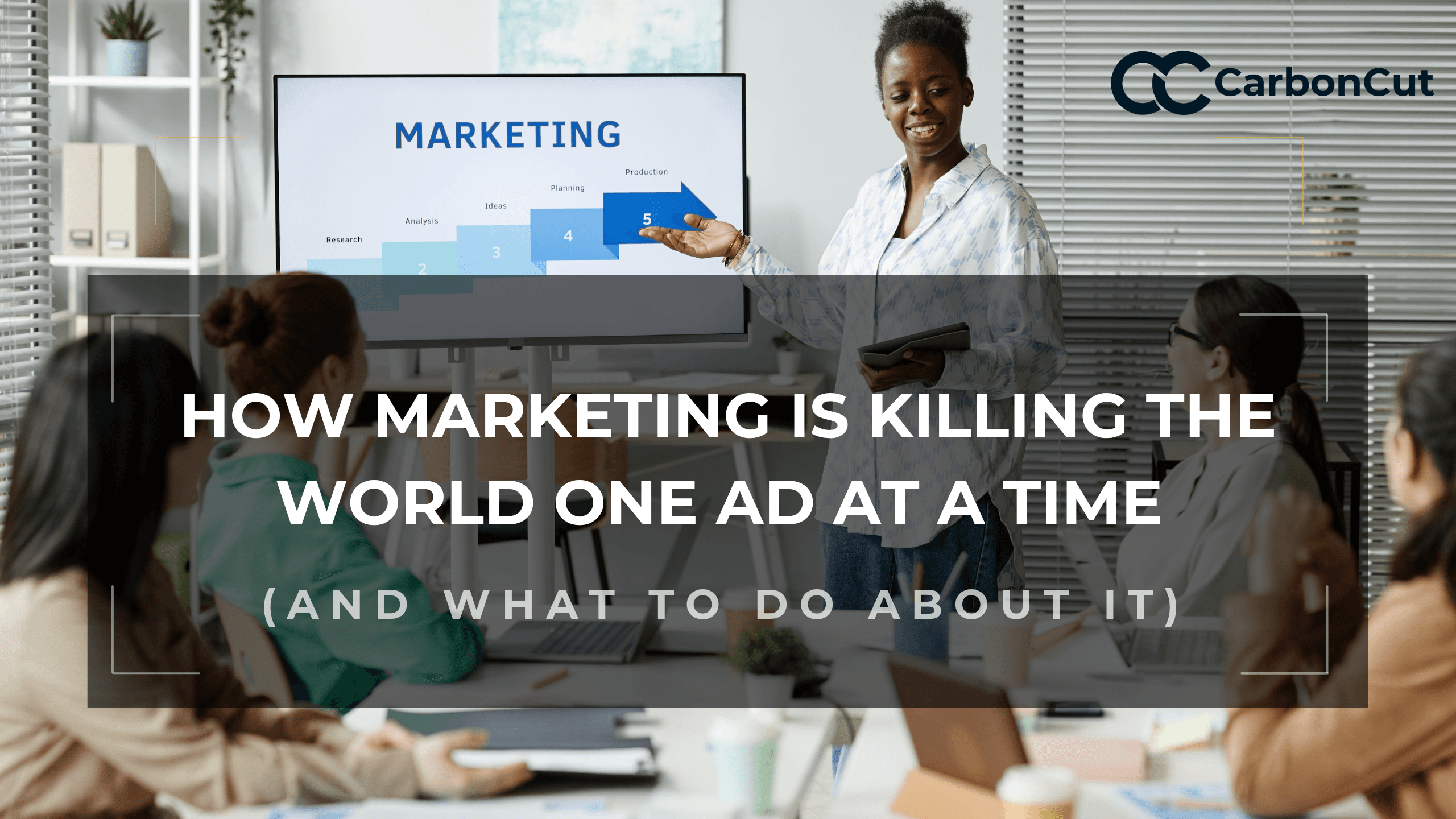 How Marketing Is Killing the World One Ad at a Time (And What To Do About It)